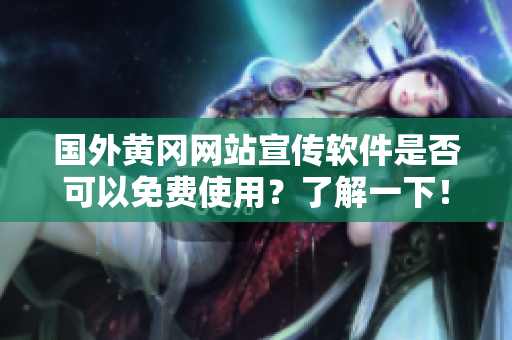 國(guó)外黃岡網(wǎng)站宣傳軟件是否可以免費(fèi)使用？了解一下！