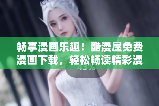 暢享漫畫樂趣！酷漫屋免費(fèi)漫畫下載，輕松暢讀精彩漫畫！