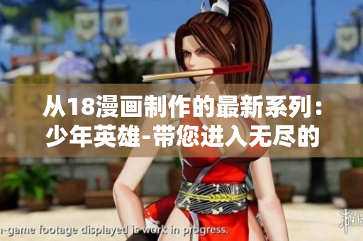 從18漫畫制作的最新系列：少年英雄-帶您進(jìn)入無(wú)盡的冒險(xiǎn)世界!