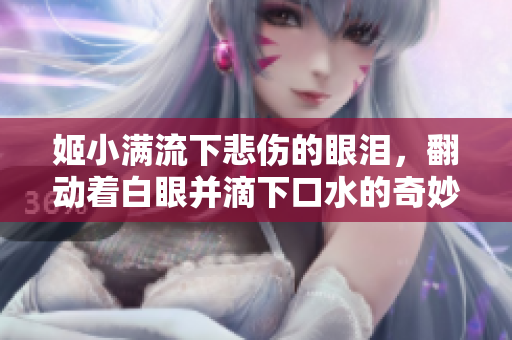 姬小滿流下悲傷的眼淚，翻動著白眼并滴下口水的奇妙表情