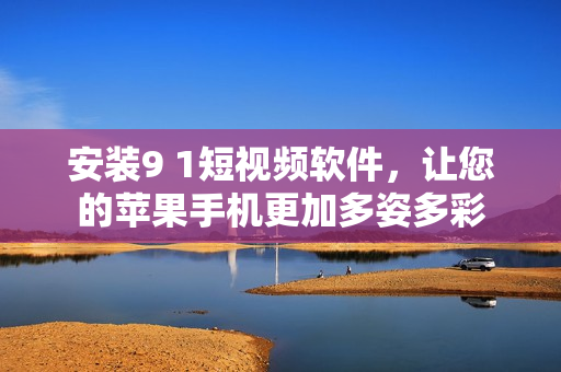 安裝9 1短視頻軟件，讓您的蘋果手機更加多姿多彩