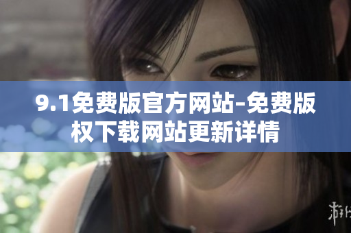 9.1免費(fèi)版官方網(wǎng)站–免費(fèi)版權(quán)下載網(wǎng)站更新詳情