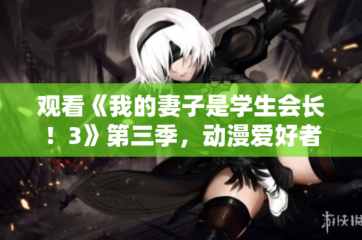 觀看《我的妻子是學(xué)生會(huì)長！3》第三季，動(dòng)漫愛好者的必看選擇！