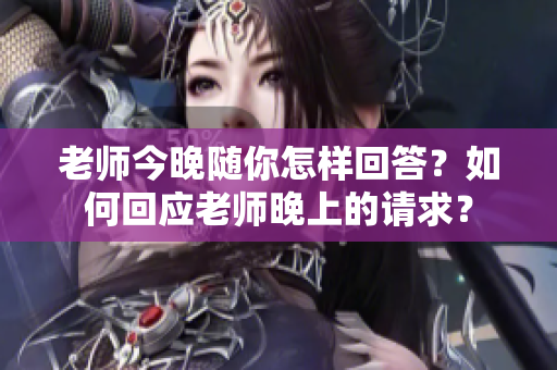 老師今晚隨你怎樣回答？如何回應(yīng)老師晚上的請(qǐng)求？