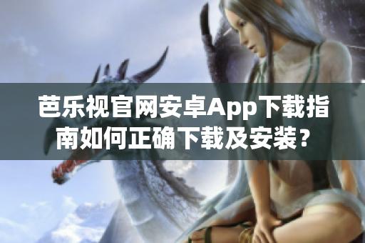 芭樂(lè)視官網(wǎng)安卓App下載指南如何正確下載及安裝？