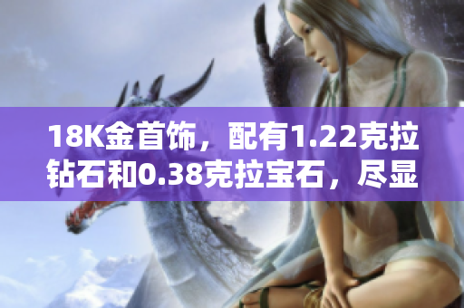 18K金首飾，配有1.22克拉鉆石和0.38克拉寶石，盡顯奢華與優(yōu)雅