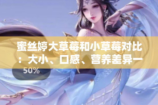 蜜絲婷大草莓和小草莓對比：大小、口感、營養(yǎng)差異一覽