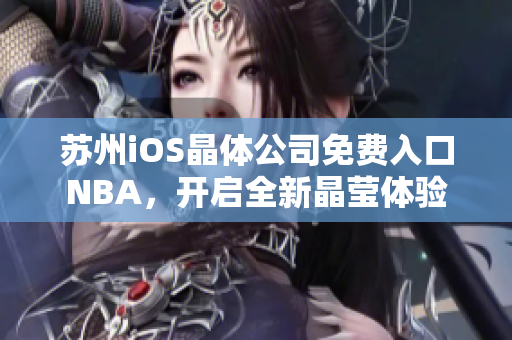 蘇州iOS晶體公司免費入口NBA，開啟全新晶瑩體驗