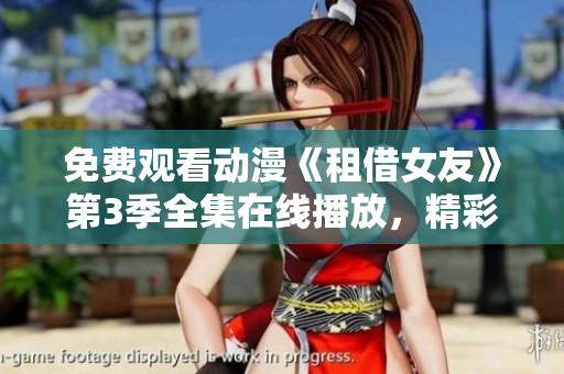 免費觀看動漫《租借女友》第3季全集在線播放，精彩情節(jié)隨時觀賞