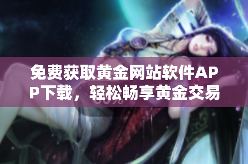 免費(fèi)獲取黃金網(wǎng)站軟件APP下載，輕松暢享黃金交易體驗(yàn)