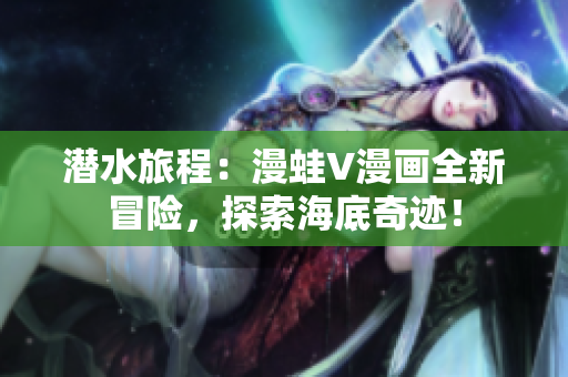 潛水旅程：漫蛙V漫畫全新冒險，探索海底奇跡！