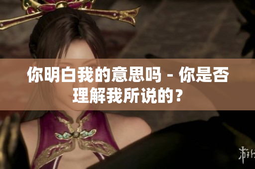 你明白我的意思嗎 - 你是否理解我所說的？