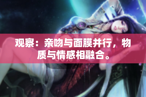 觀察：親吻與面膜并行，物質與情感相融合。