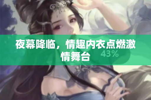 夜幕降臨，情趣內(nèi)衣點(diǎn)燃激情舞臺(tái)