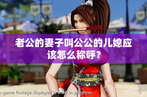 老公的妻子叫公公的兒媳應(yīng)該怎么稱(chēng)呼？