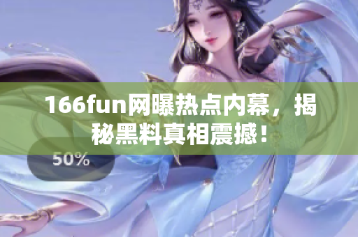 166fun網(wǎng)曝?zé)狳c內(nèi)幕，揭秘黑料真相震撼！