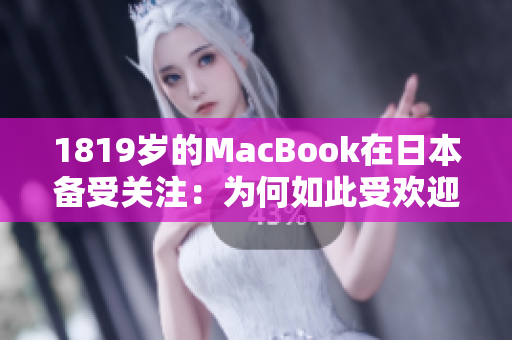 1819歲的MacBook在日本備受關(guān)注：為何如此受歡迎？