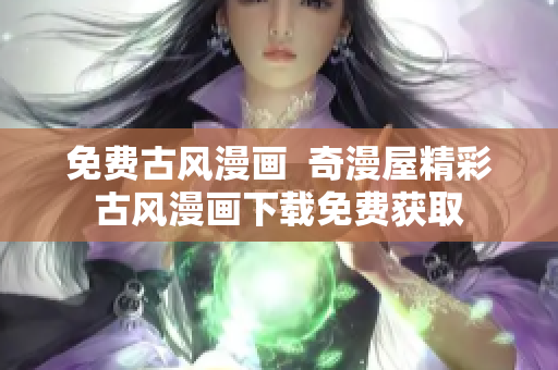 免費(fèi)古風(fēng)漫畫  奇漫屋精彩古風(fēng)漫畫下載免費(fèi)獲取