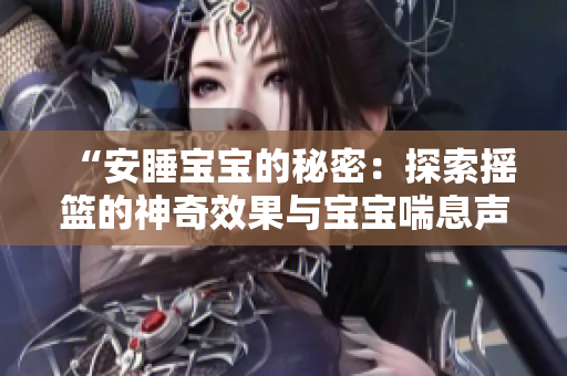 “安睡寶寶的秘密：探索搖籃的神奇效果與寶寶喘息聲音”