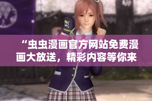 “蟲蟲漫畫官方網(wǎng)站免費(fèi)漫畫大放送，精彩內(nèi)容等你來看！”
