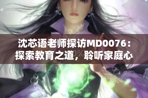 沈芯語老師探訪MD0076：探索教育之道，聆聽家庭心聲