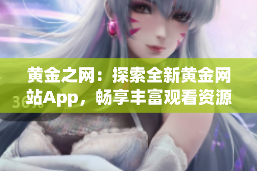 黃金之網(wǎng)：探索全新黃金網(wǎng)站App，暢享豐富觀看資源的完美指南！