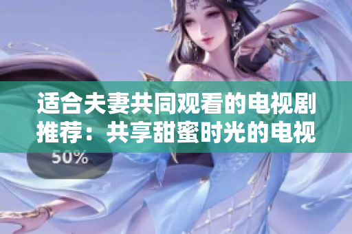 適合夫妻共同觀看的電視劇推薦：共享甜蜜時(shí)光的電視系列劇集