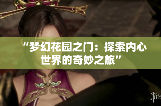 “夢(mèng)幻花園之門(mén)：探索內(nèi)心世界的奇妙之旅”