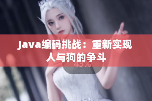 Java編碼挑戰(zhàn)：重新實(shí)現(xiàn)人與狗的爭(zhēng)斗