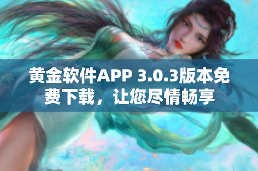 黃金軟件APP 3.0.3版本免費(fèi)下載，讓您盡情暢享