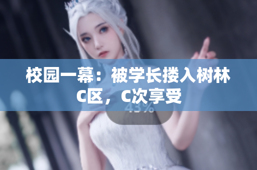 校園一幕：被學(xué)長摟入樹林C區(qū)，C次享受