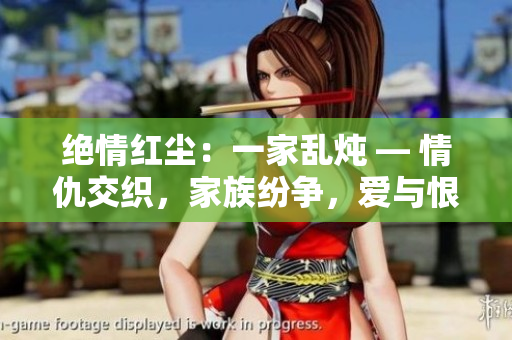 絕情紅塵：一家亂燉 — 情仇交織，家族紛爭(zhēng)，愛與恨交織成的家族傳奇。