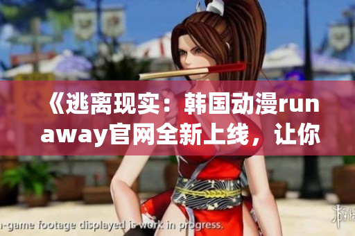 《逃離現(xiàn)實(shí)：韓國(guó)動(dòng)漫run away官網(wǎng)全新上線，讓你的想象力翱翔吧！》