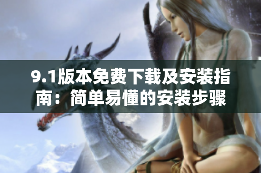9.1版本免費(fèi)下載及安裝指南：簡(jiǎn)單易懂的安裝步驟