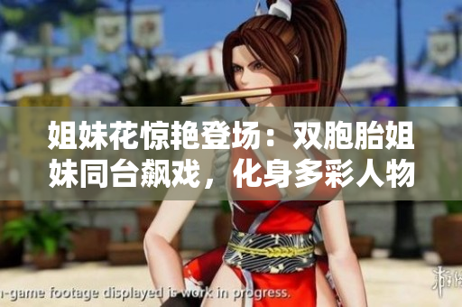 姐妹花驚艷登場：雙胞胎姐妹同臺飆戲，化身多彩人物，燃爆熒屏