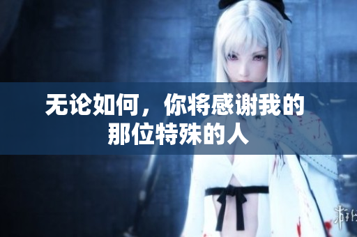 無論如何，你將感謝我的 那位特殊的人