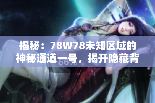 揭秘：78W78未知區(qū)域的神秘通道一號，揭開隱藏背后的故事