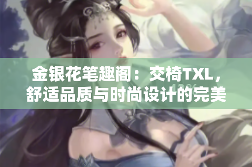 金銀花筆趣閣：交椅TXL，舒適品質(zhì)與時尚設計的完美融合