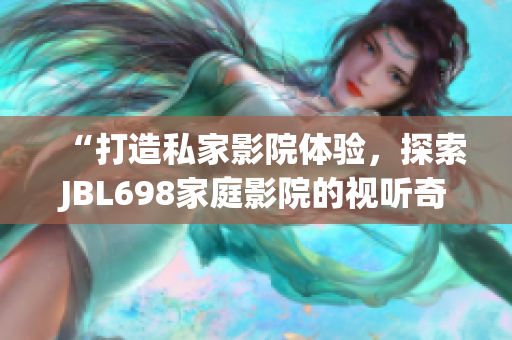 “打造私家影院體驗，探索JBL698家庭影院的視聽奇妙世界”