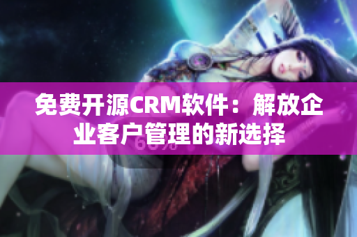 免費開源CRM軟件：解放企業(yè)客戶管理的新選擇