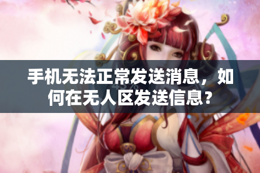 手機(jī)無(wú)法正常發(fā)送消息，如何在無(wú)人區(qū)發(fā)送信息？