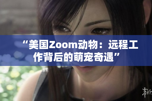 “美國Zoom動物：遠程工作背后的萌寵奇遇”