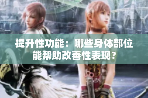 提升性功能：哪些身體部位能幫助改善性表現？