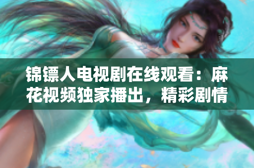 錦鏢人電視劇在線觀看：麻花視頻獨(dú)家播出，精彩劇情一網(wǎng)打盡！