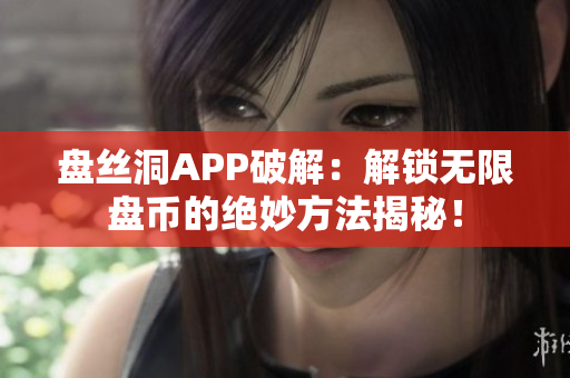 盤絲洞APP破解：解鎖無限盤幣的絕妙方法揭秘！