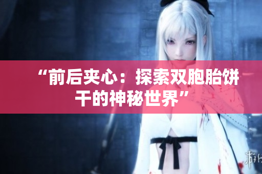 “前后夾心：探索雙胞胎餅干的神秘世界”