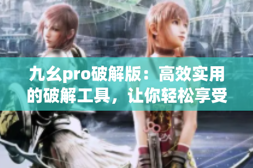 九幺pro破解版：高效實用的破解工具，讓你輕松享受更多功能