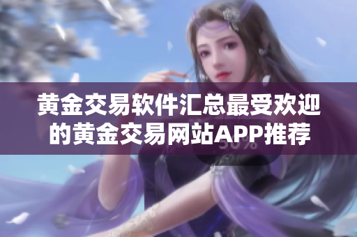 黃金交易軟件匯總最受歡迎的黃金交易網(wǎng)站APP推薦