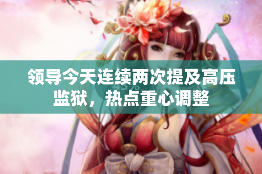 領(lǐng)導(dǎo)今天連續(xù)兩次提及高壓監(jiān)獄，熱點(diǎn)重心調(diào)整