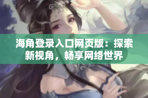 海角登錄入口網(wǎng)頁(yè)版：探索新視角，暢享網(wǎng)絡(luò)世界